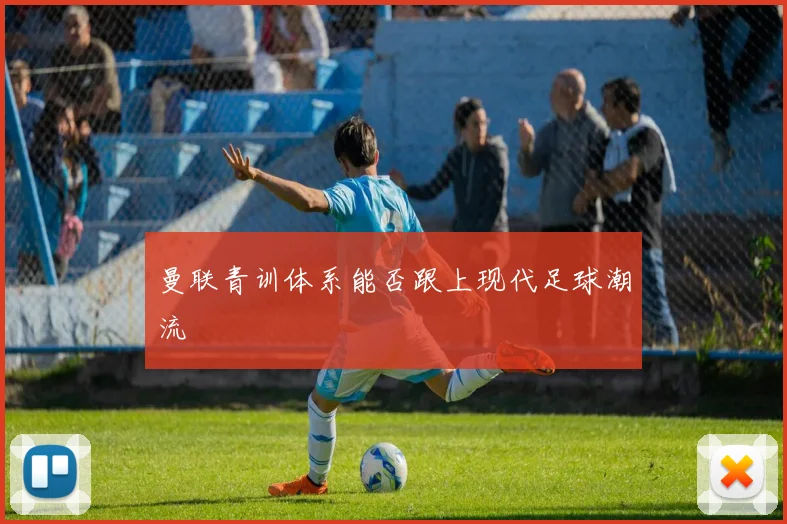 曼联青训体系能否跟上现代足球潮流