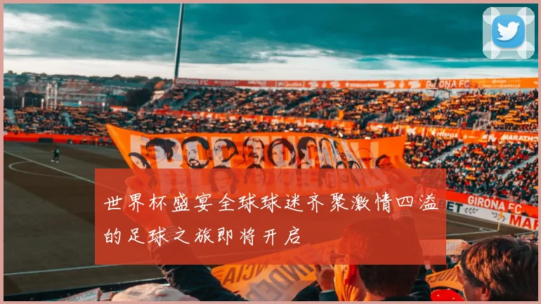 世界杯盛宴全球球迷齐聚激情四溢的足球之旅即将开启