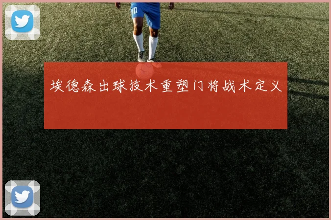 埃德森出球技术重塑门将战术定义