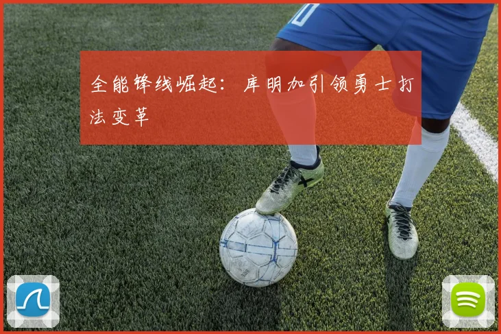全能锋线崛起：库明加引领勇士打法变革