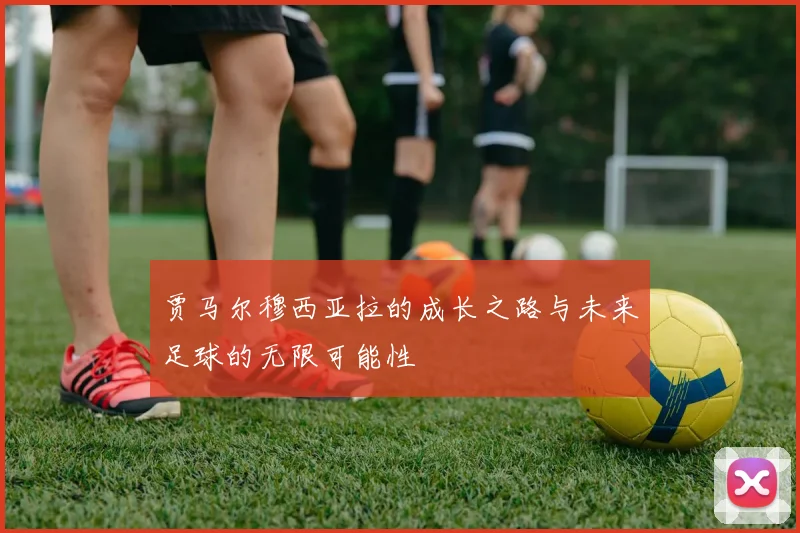 贾马尔穆西亚拉的成长之路与未来足球的无限可能性