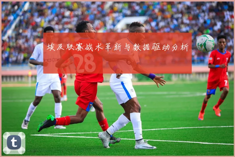 埃及联赛战术革新与数据驱动分析