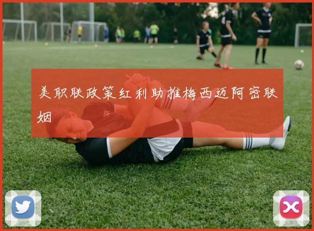 美职联政策红利助推梅西迈阿密联姻