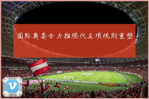 国际奥委会力推现代五项规则重塑