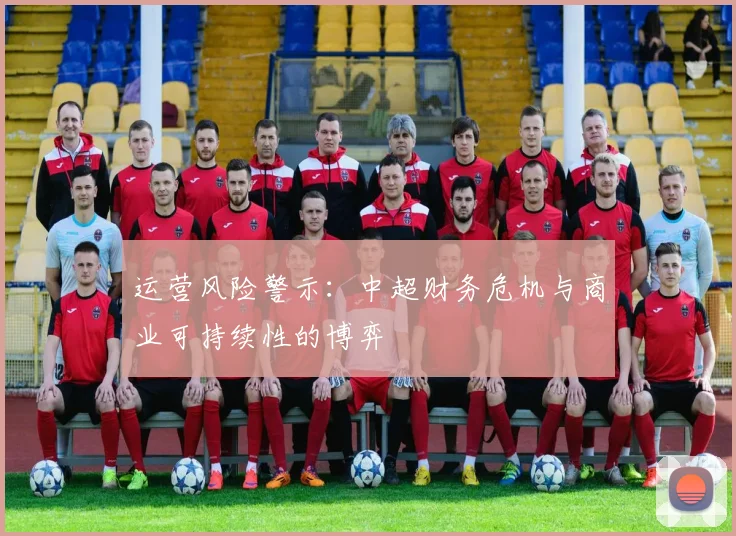 运营风险警示：中超财务危机与商业可持续性的博弈