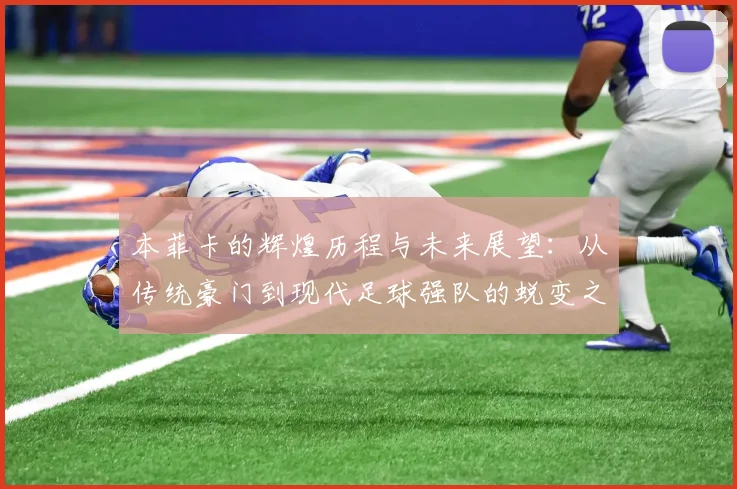 本菲卡的辉煌历程与未来展望：从传统豪门到现代足球强队的蜕变之路