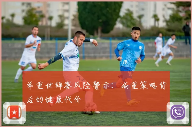 举重世锦赛风险警示：减重策略背后的健康代价